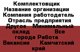 Комплектовщик › Название организации ­ Компания-работодатель › Отрасль предприятия ­ Другое › Минимальный оклад ­ 15 000 - Все города Работа » Вакансии   . Камчатский край